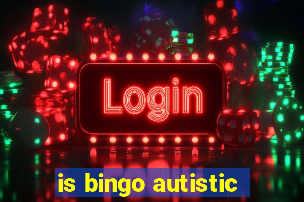 is bingo autistic