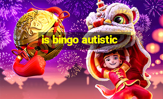 is bingo autistic