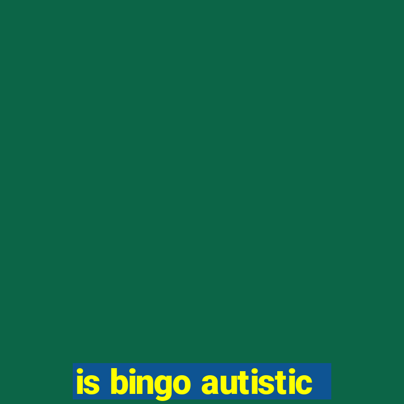 is bingo autistic