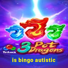 is bingo autistic