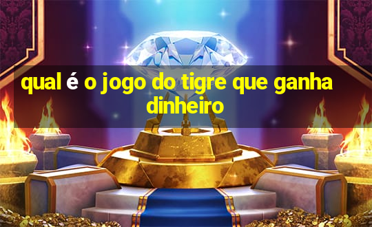 qual é o jogo do tigre que ganha dinheiro