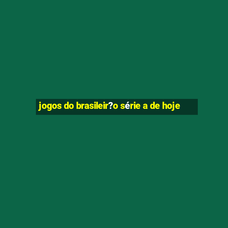 jogos do brasileir?o série a de hoje