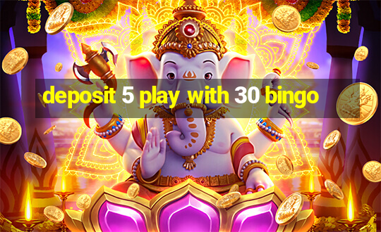 deposit 5 play with 30 bingo