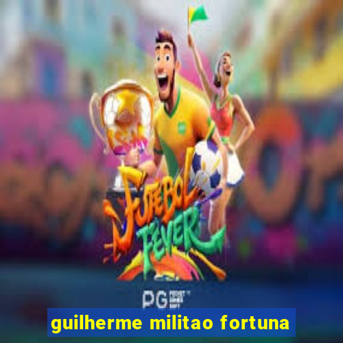 guilherme militao fortuna