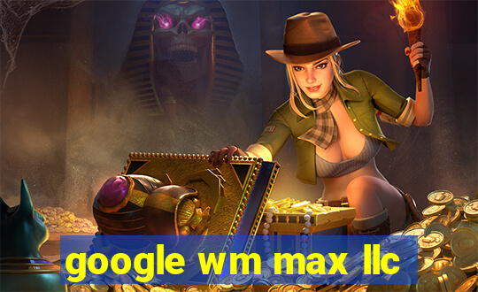 google wm max llc