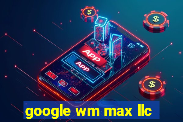 google wm max llc