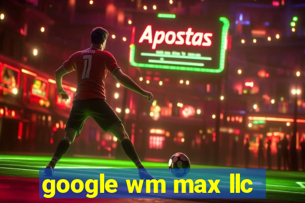 google wm max llc