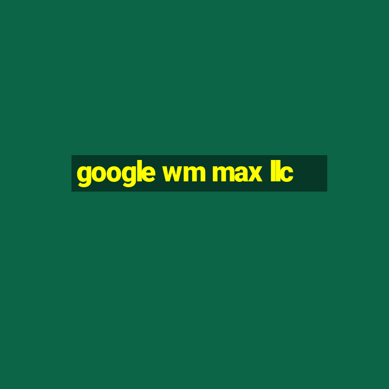 google wm max llc