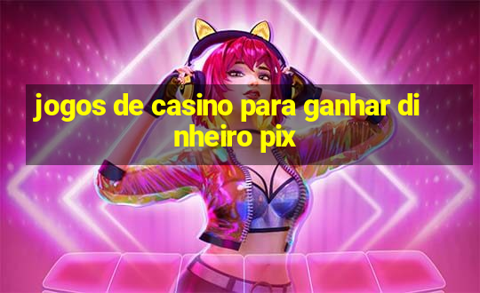 jogos de casino para ganhar dinheiro pix