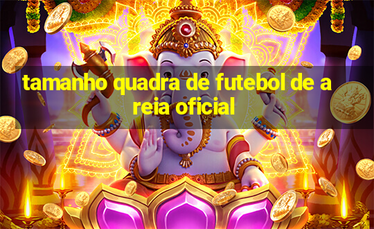 tamanho quadra de futebol de areia oficial