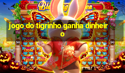 jogo do tigrinho ganha dinheiro