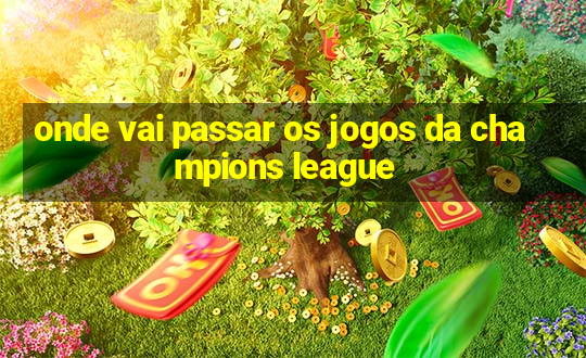 onde vai passar os jogos da champions league