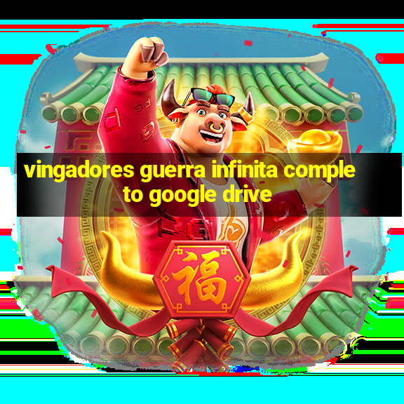 vingadores guerra infinita completo google drive