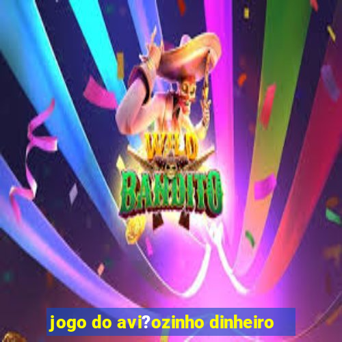 jogo do avi?ozinho dinheiro