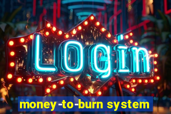 money-to-burn system