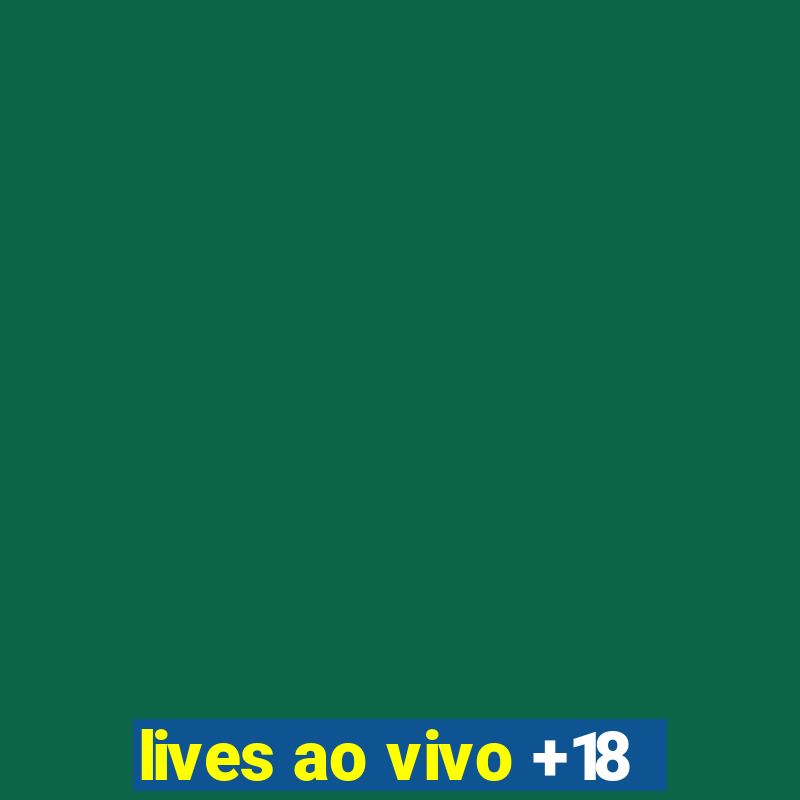 lives ao vivo +18