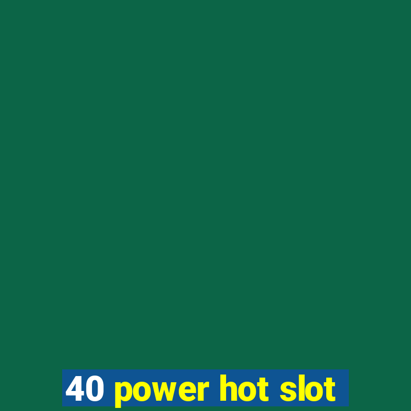 40 power hot slot