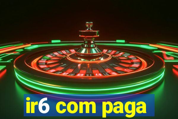 ir6 com paga