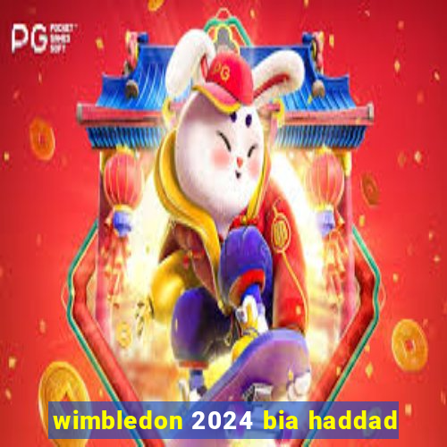 wimbledon 2024 bia haddad