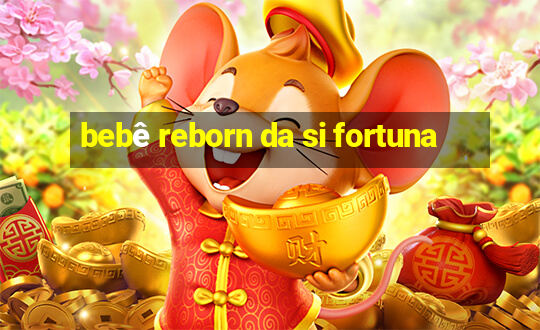 bebê reborn da si fortuna