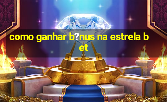 como ganhar b?nus na estrela bet