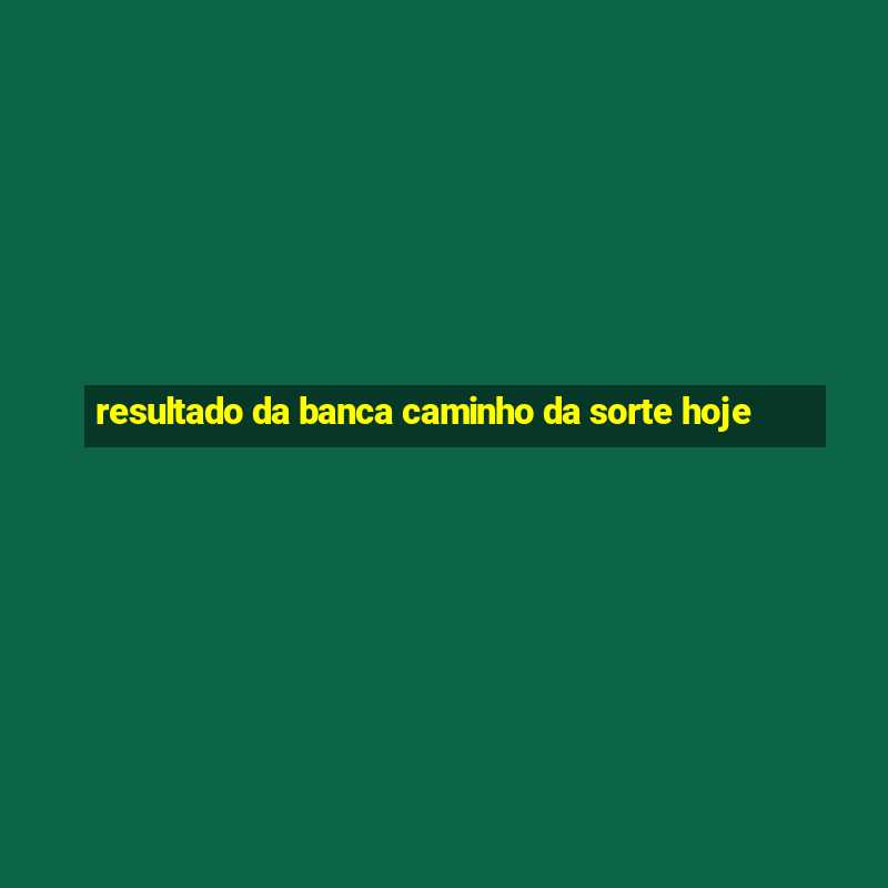 resultado da banca caminho da sorte hoje