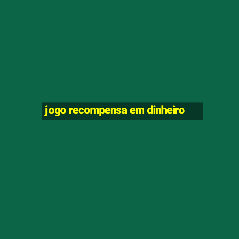 jogo recompensa em dinheiro