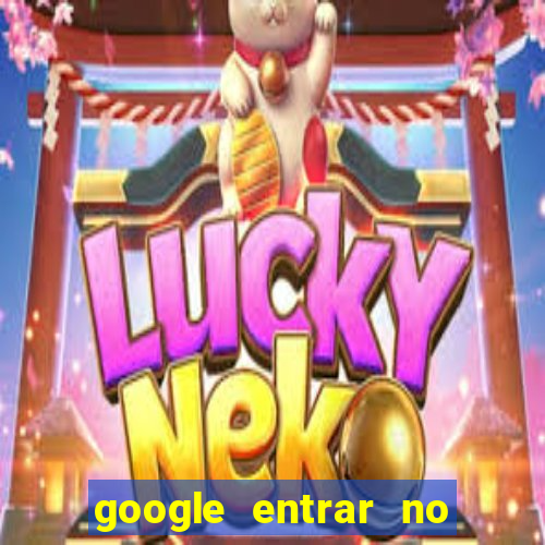 google entrar no jogo de c****