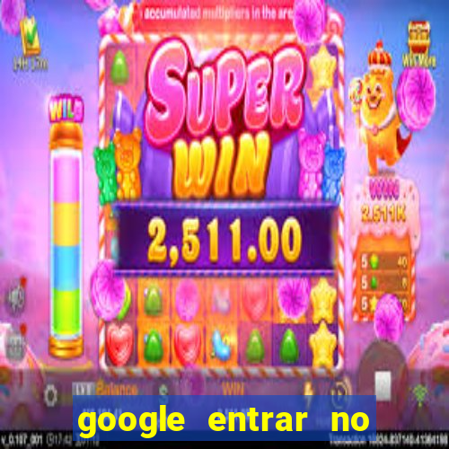 google entrar no jogo de c****