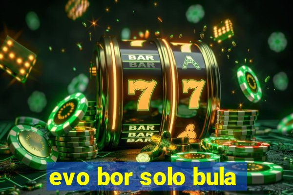 evo bor solo bula