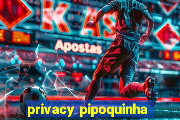 privacy pipoquinha