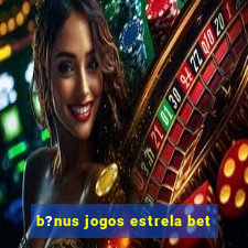 b?nus jogos estrela bet