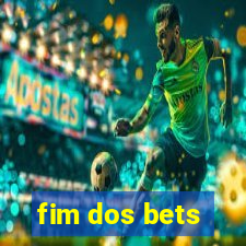 fim dos bets