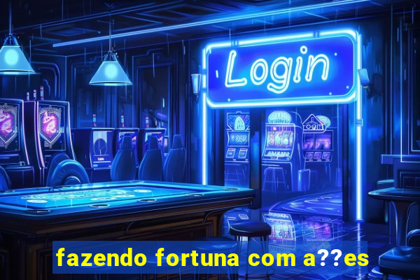 fazendo fortuna com a??es