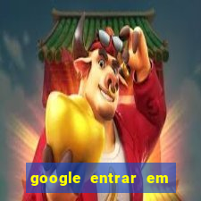 google entrar em jogo de c****