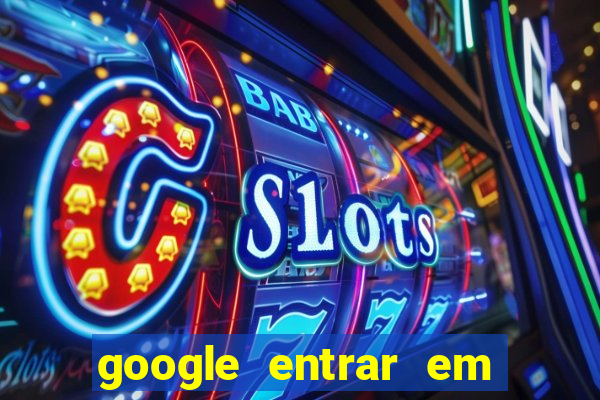 google entrar em jogo de c****