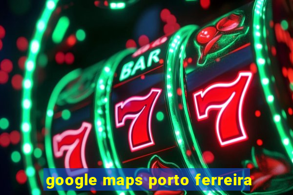 google maps porto ferreira