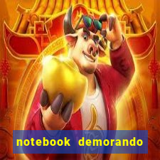 notebook demorando para iniciar