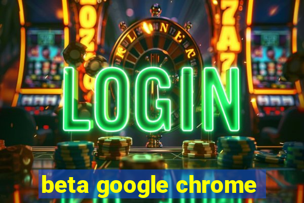 beta google chrome