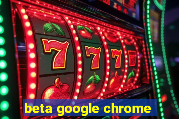 beta google chrome