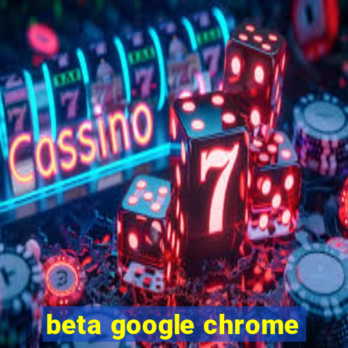 beta google chrome