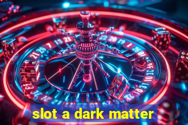 slot a dark matter