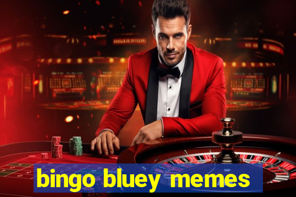 bingo bluey memes