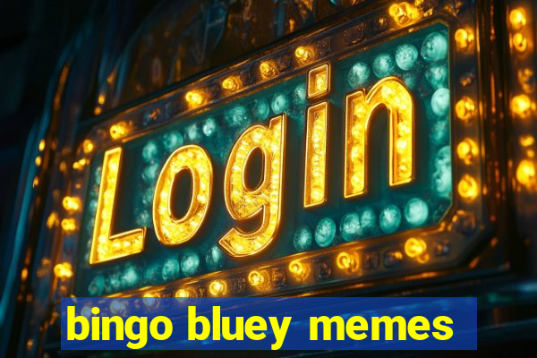 bingo bluey memes