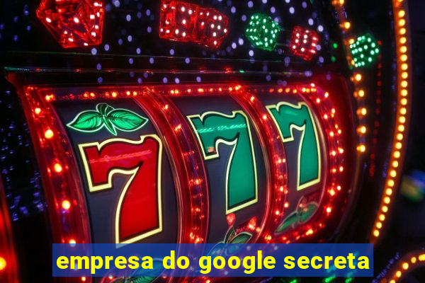 empresa do google secreta