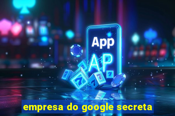 empresa do google secreta