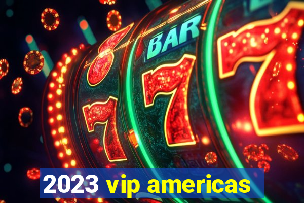 2023 vip americas