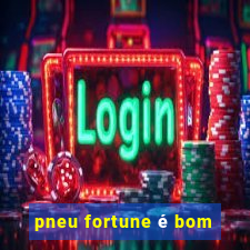 pneu fortune é bom