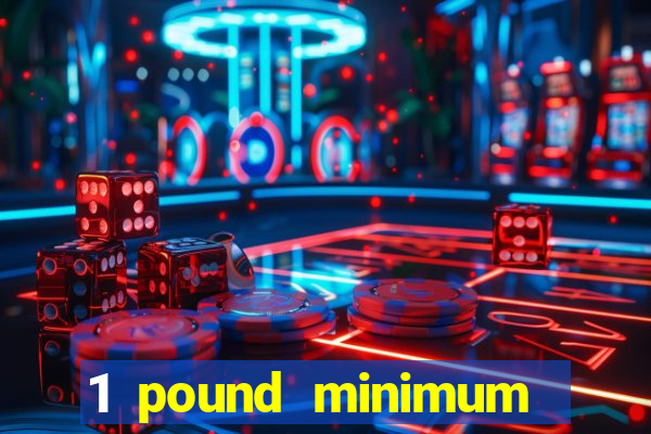 1 pound minimum deposit casino