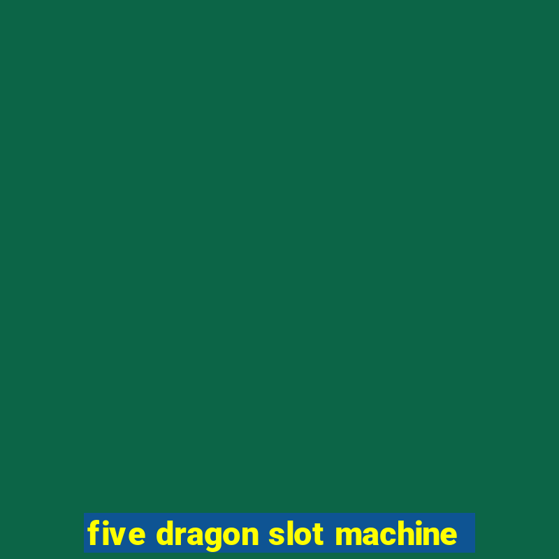 five dragon slot machine